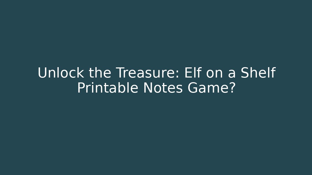 Unlock the Treasure: Elf on a Shelf Printable Notes Game?