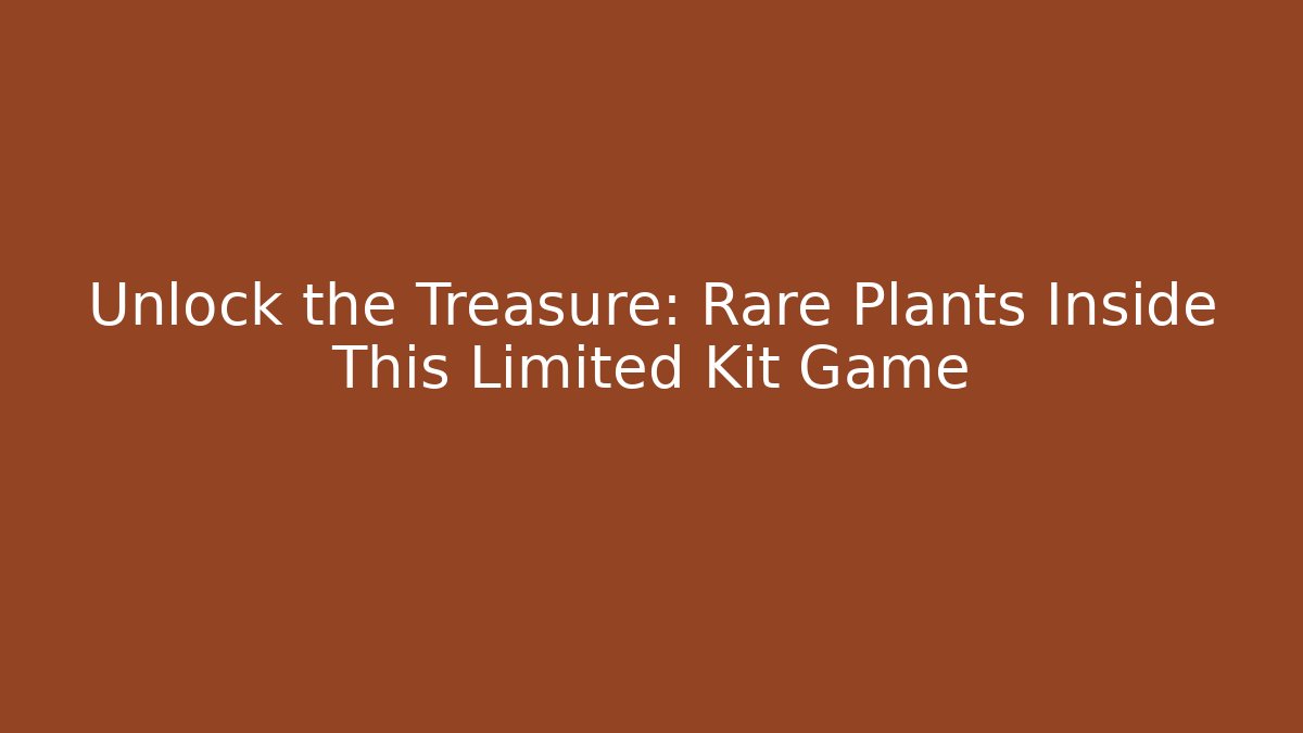 Unlock the Treasure: Rare Plants Inside This Limited Kit Game