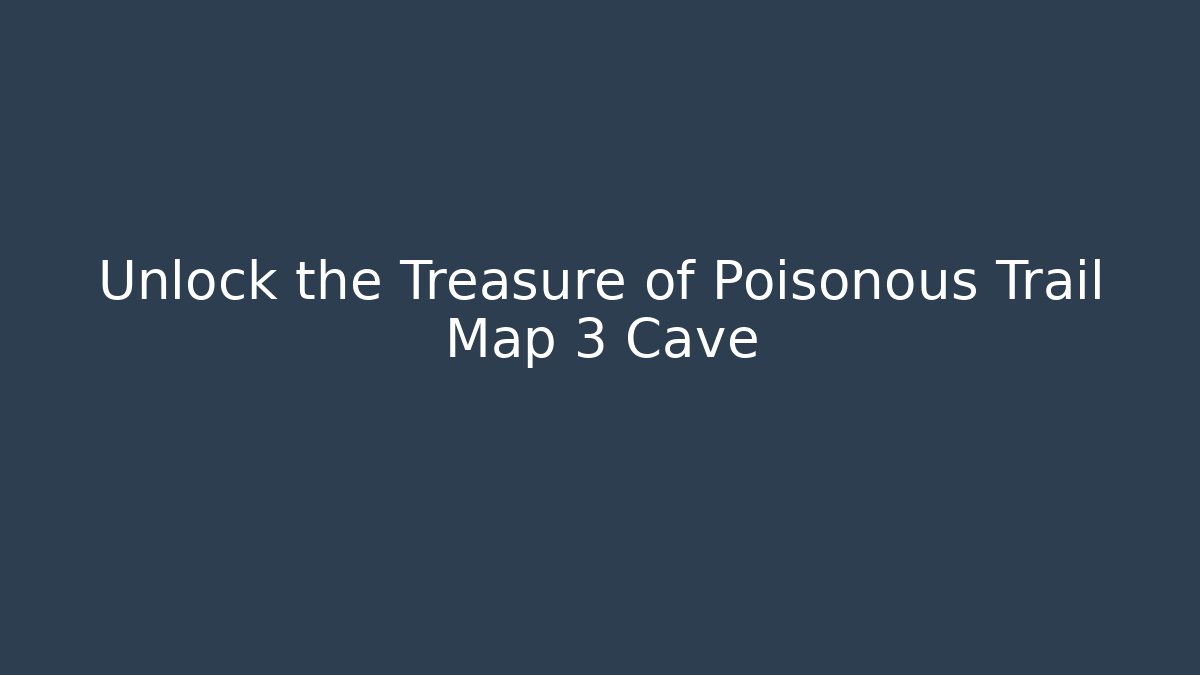 Unlock the Treasure of Poisonous Trail Map 3 Cave