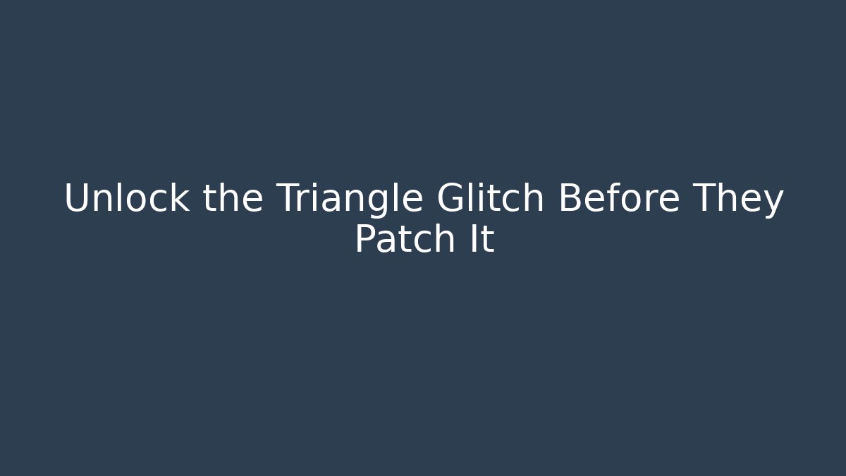 Unlock the Triangle Glitch Before They Patch It