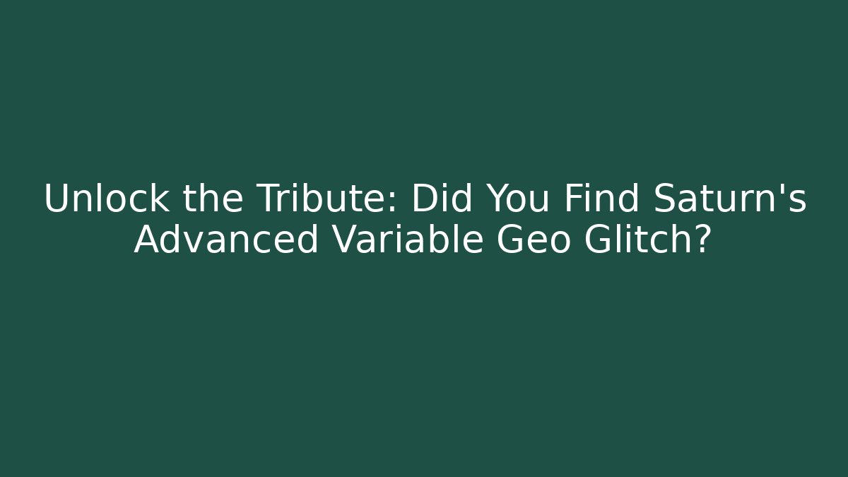 Unlock the Tribute: Did You Find Saturn’s Advanced Variable Geo Glitch?