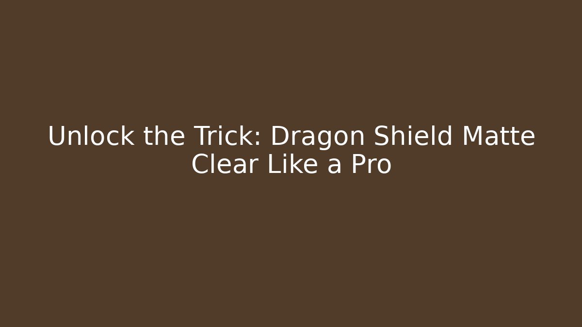 Unlock the Trick: Dragon Shield Matte Clear Like a Pro