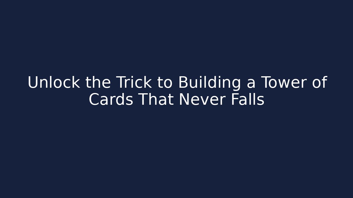 Unlock the Trick to Building a Tower of Cards That Never Falls