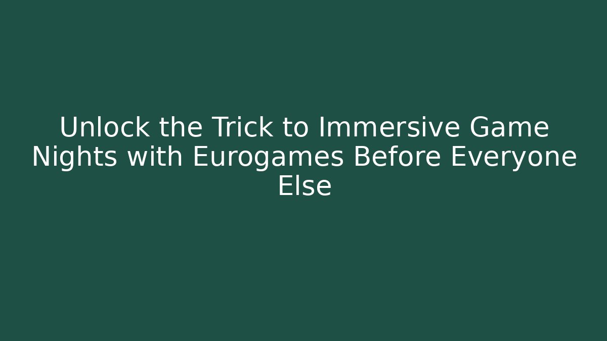 Unlock the Trick to Immersive Game Nights with Eurogames Before Everyone Else