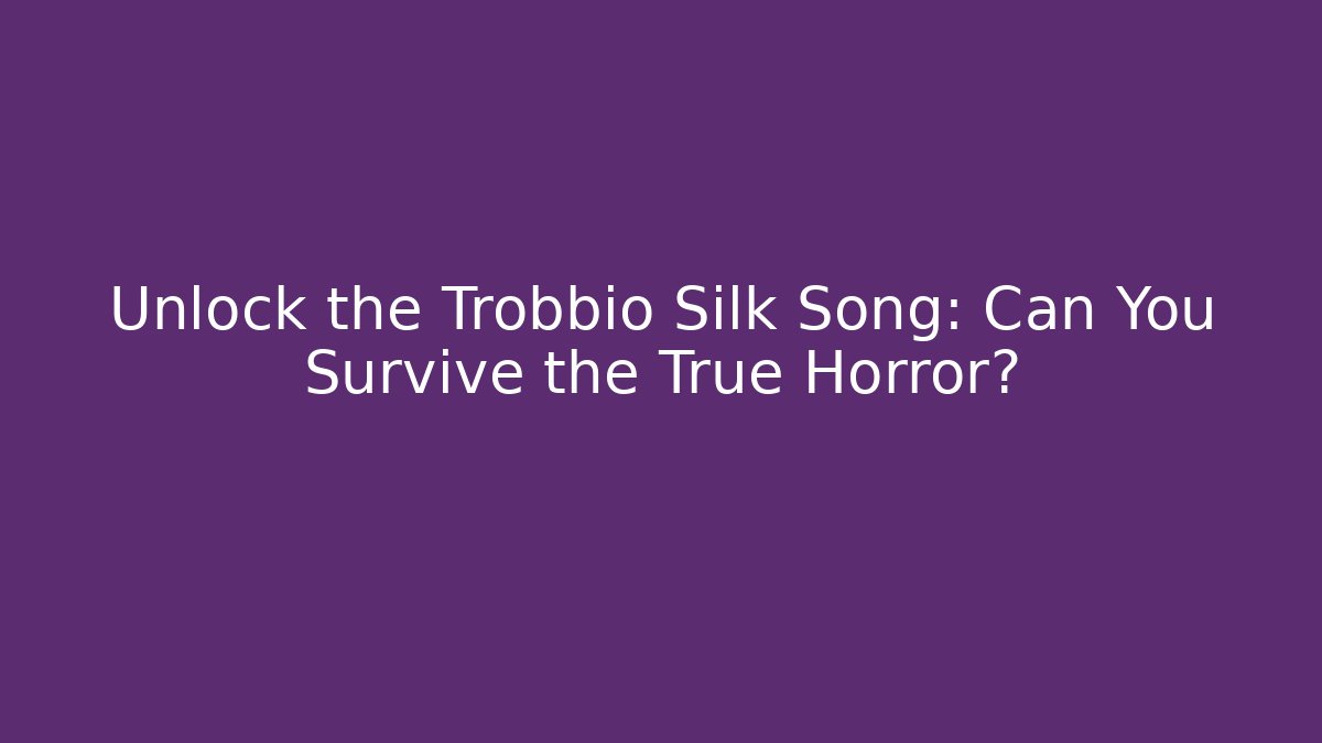Unlock the Trobbio Silk Song: Can You Survive the True Horror?