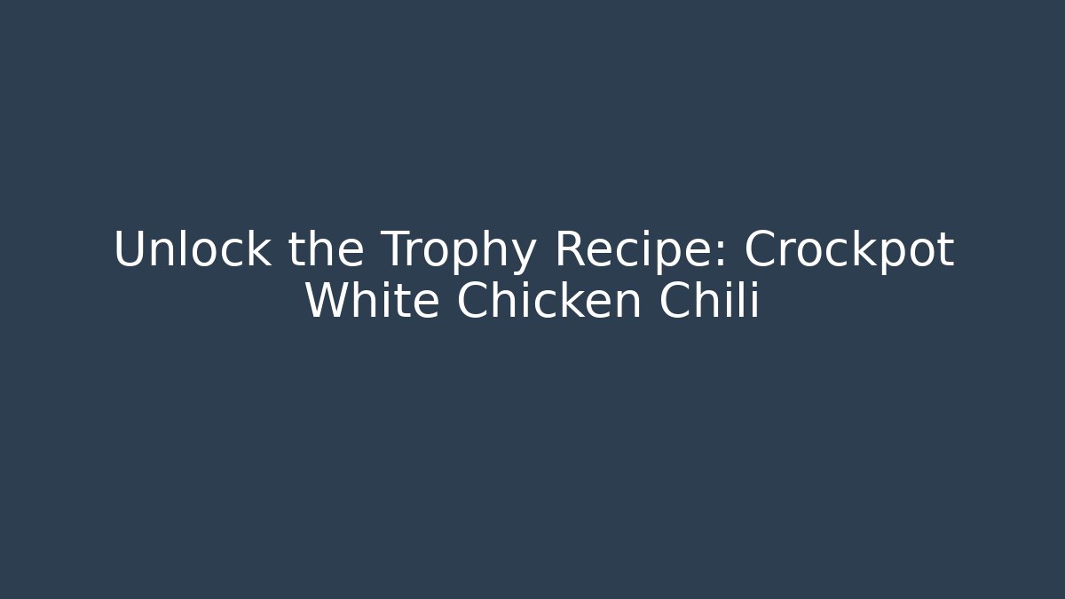 Unlock the Trophy Recipe: Crockpot White Chicken Chili