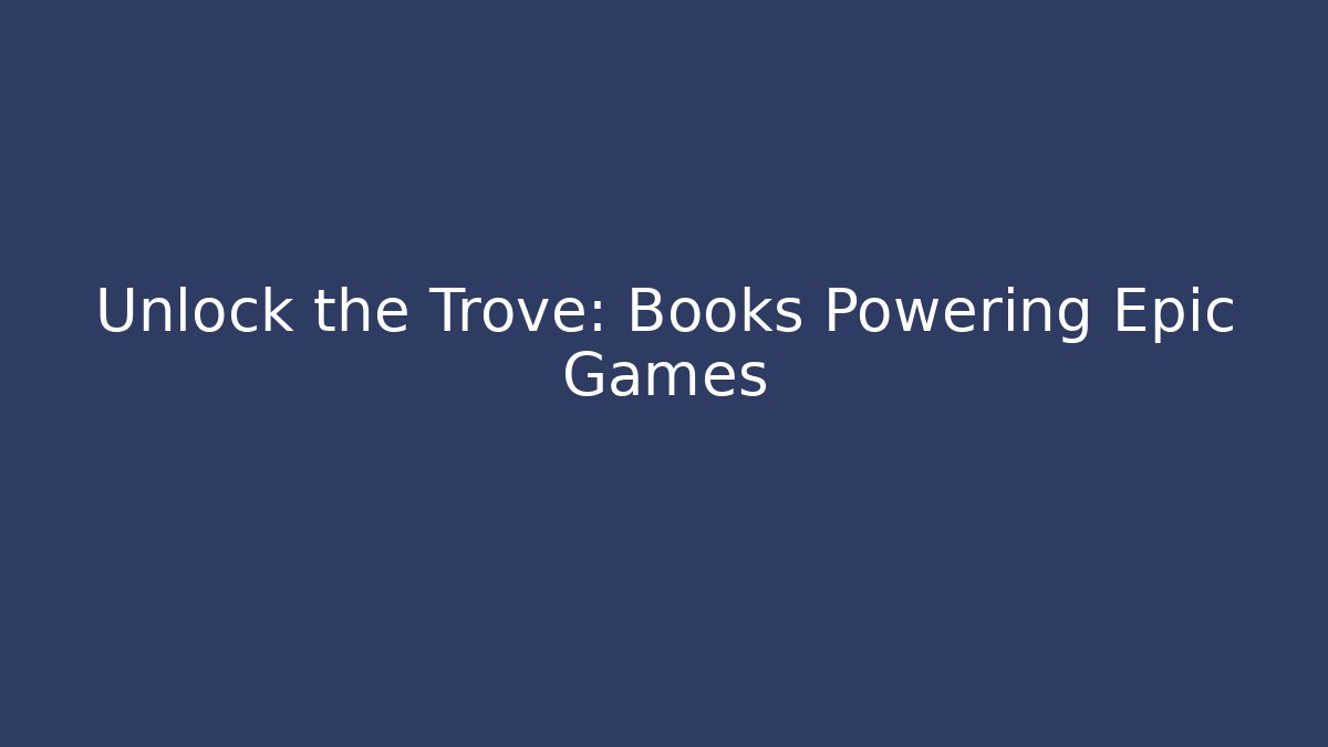 Unlock the Trove: Books Powering Epic Games