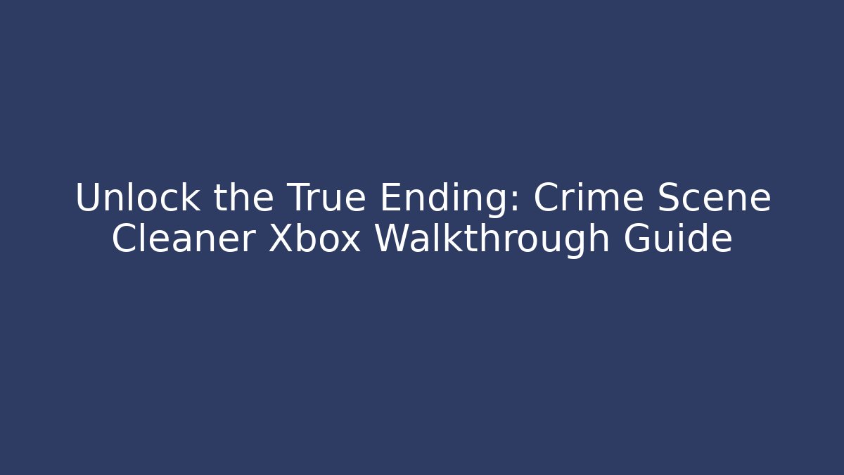 Unlock the True Ending: Crime Scene Cleaner Xbox Walkthrough Guide