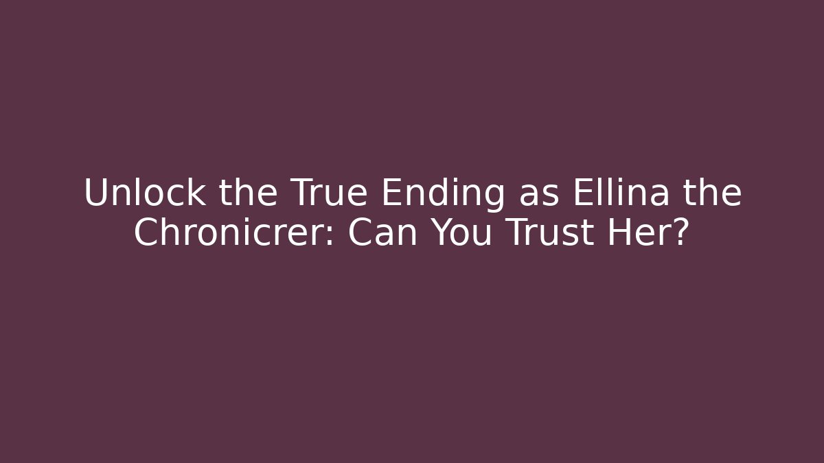 Unlock the True Ending as Ellina the Chronicrer: Can You Trust Her?