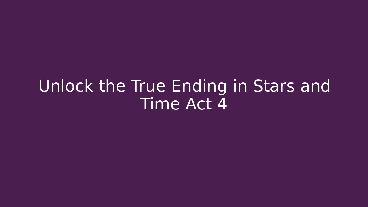 Unlock the True Ending in Stars and Time Act 4