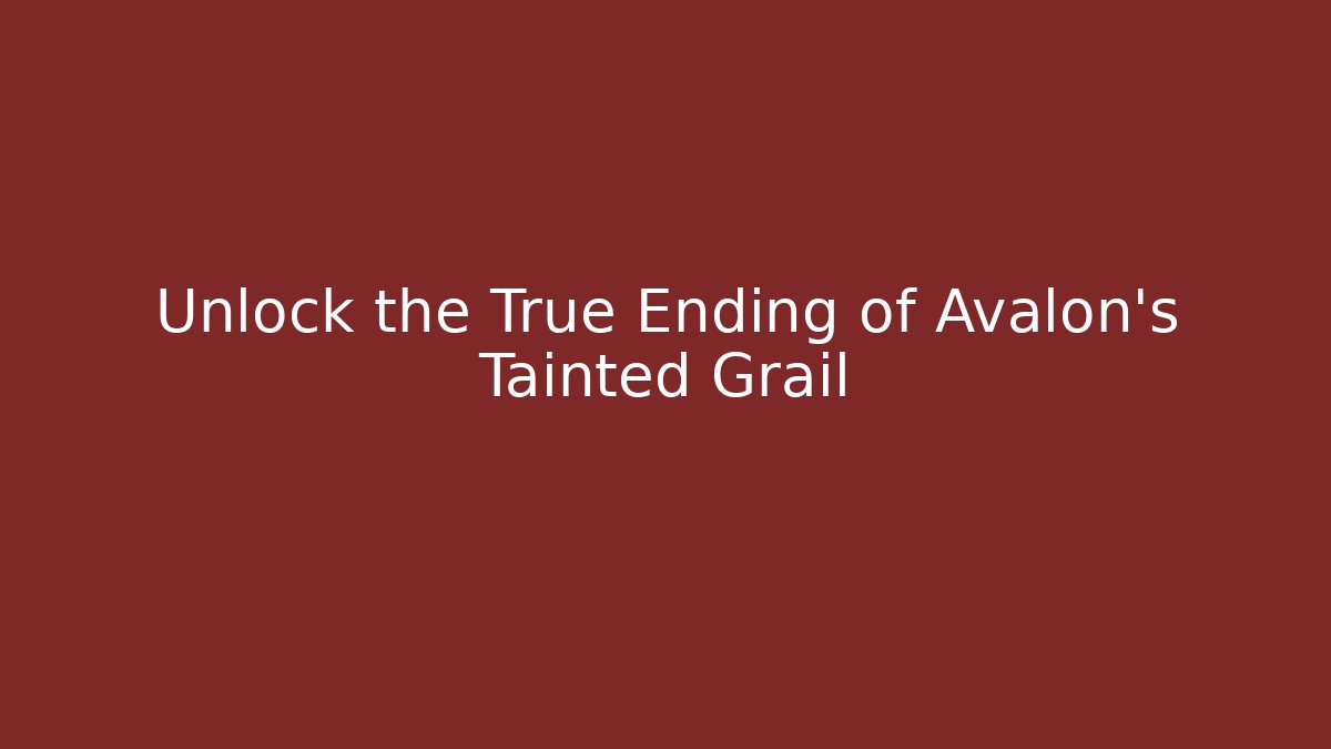 Unlock the True Ending of Avalon's Tainted Grail