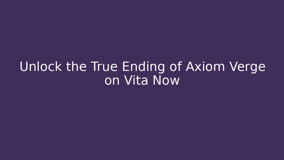 Unlock the True Ending of Axiom Verge on Vita Now