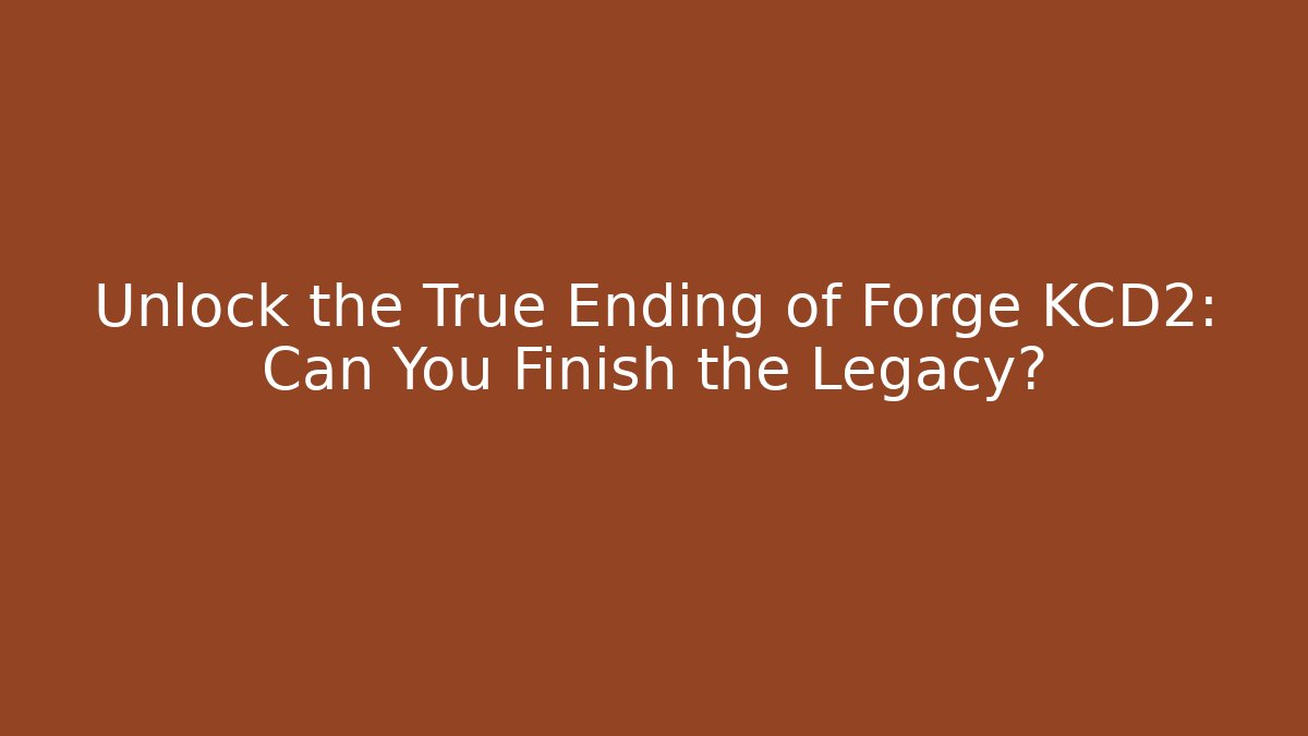 Unlock the True Ending of Forge KCD2: Can You Finish the Legacy?