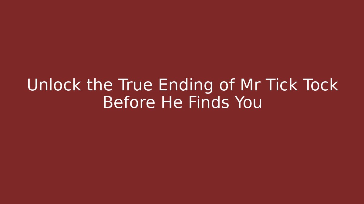Unlock the True Ending of Mr Tick Tock Before He Finds You
