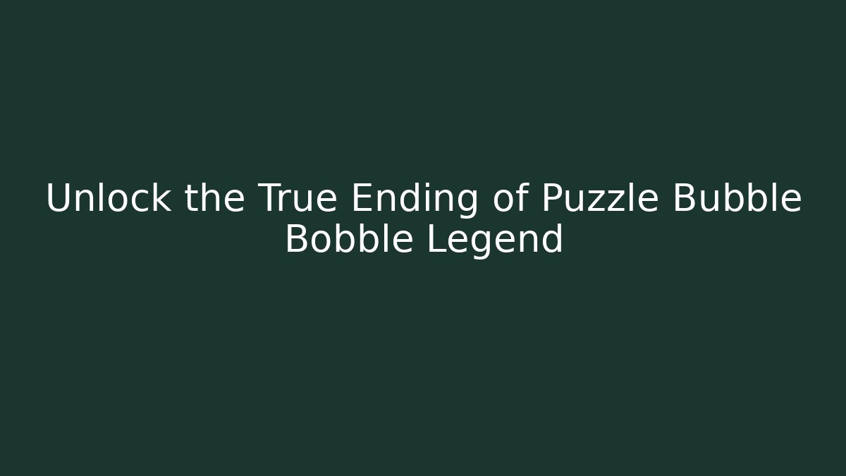 Unlock the True Ending of Puzzle Bubble Bobble Legend