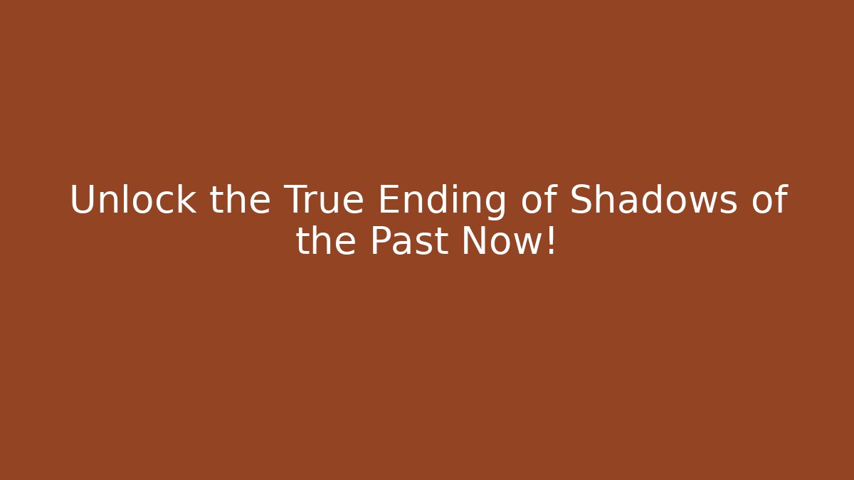 Unlock the True Ending of Shadows of the Past Now!