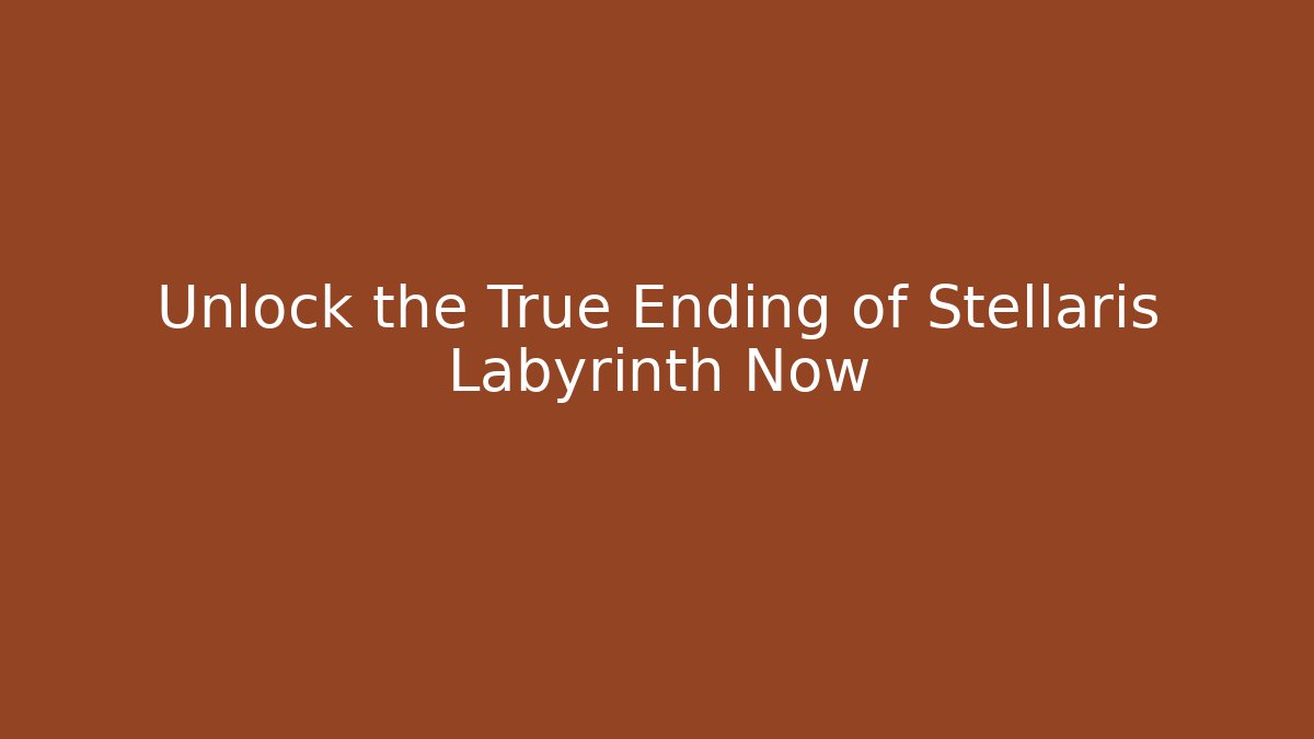 Unlock the True Ending of Stellaris Labyrinth Now