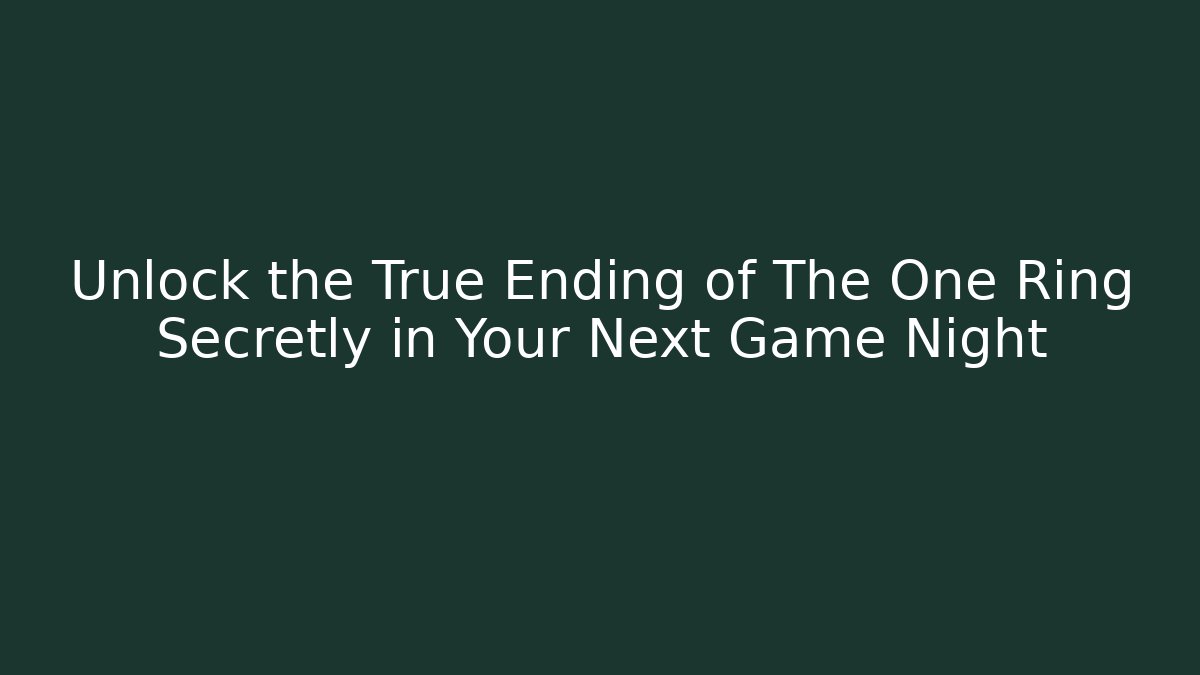 Unlock the True Ending of The One Ring Secretly in Your Next Game Night