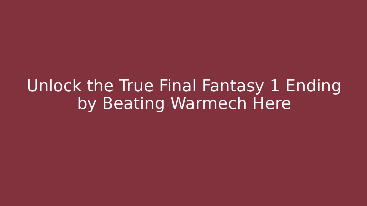 Unlock the True Final Fantasy 1 Ending by Beating Warmech Here