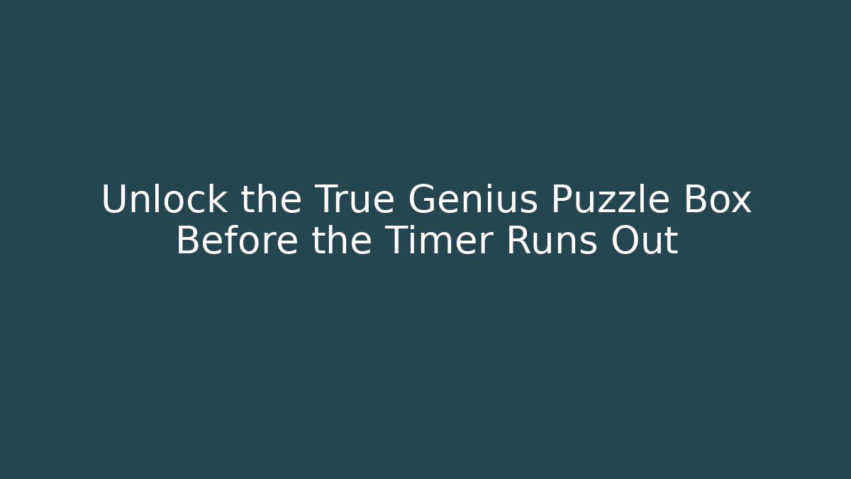 Unlock the True Genius Puzzle Box Before the Timer Runs Out