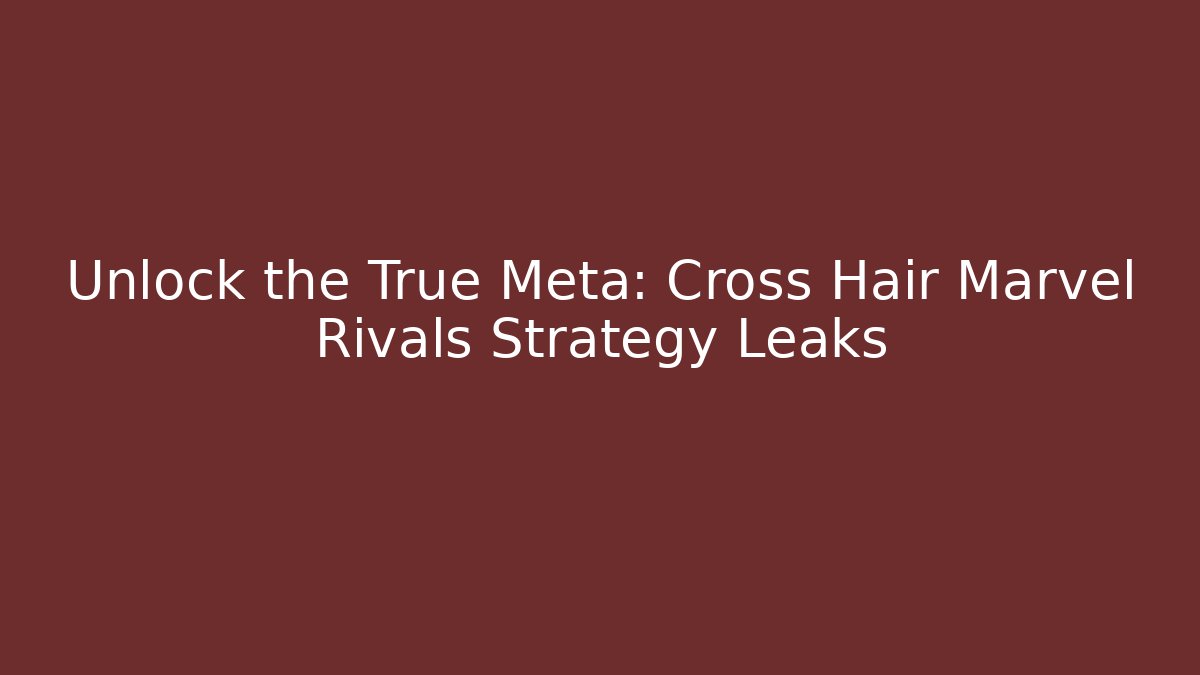 Unlock the True Meta: Cross Hair Marvel Rivals Strategy Leaks