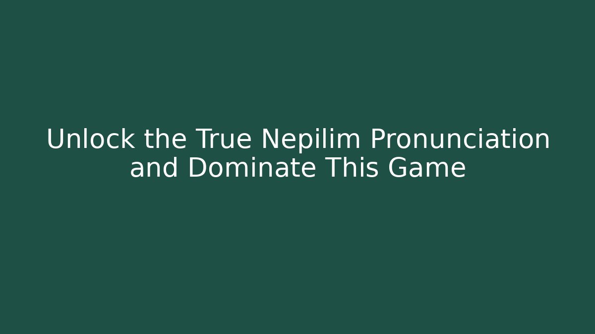 Unlock the True Nepilim Pronunciation and Dominate This Game