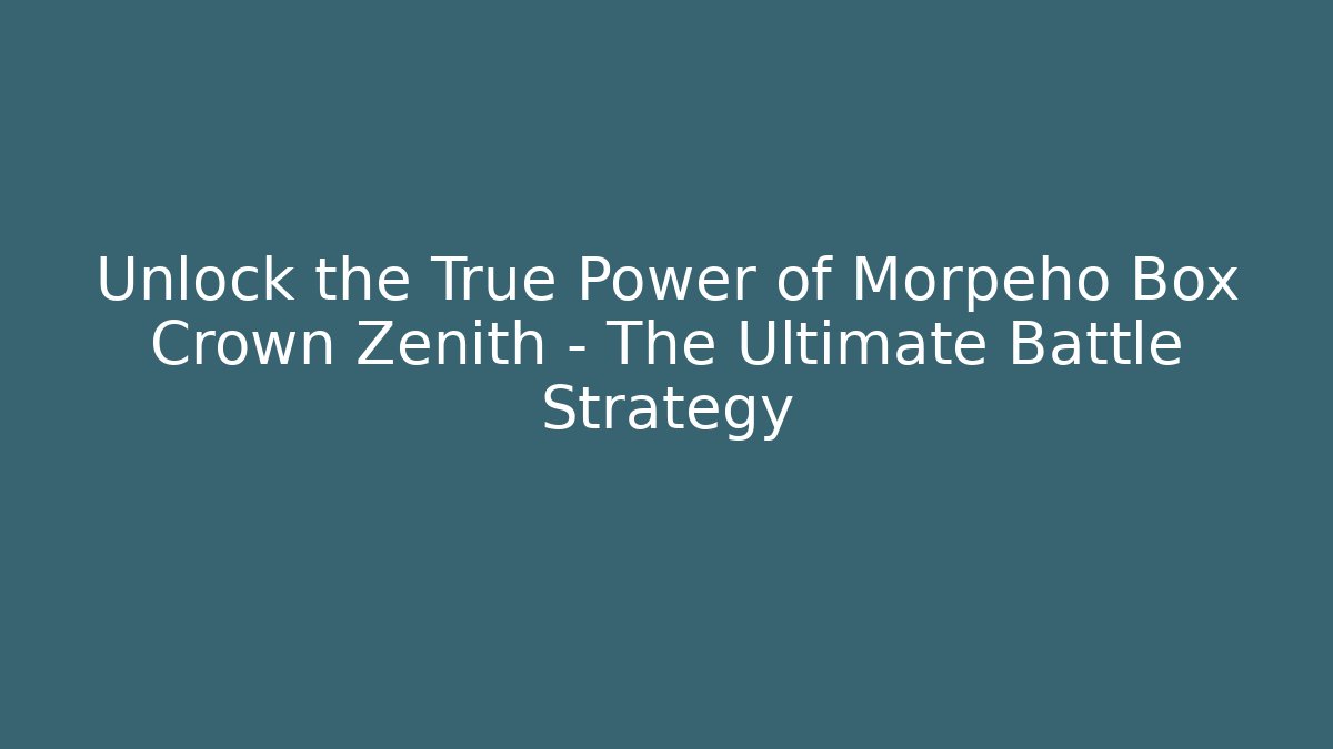Unlock the True Power of Morpeho Box Crown Zenith – The Ultimate Battle Strategy