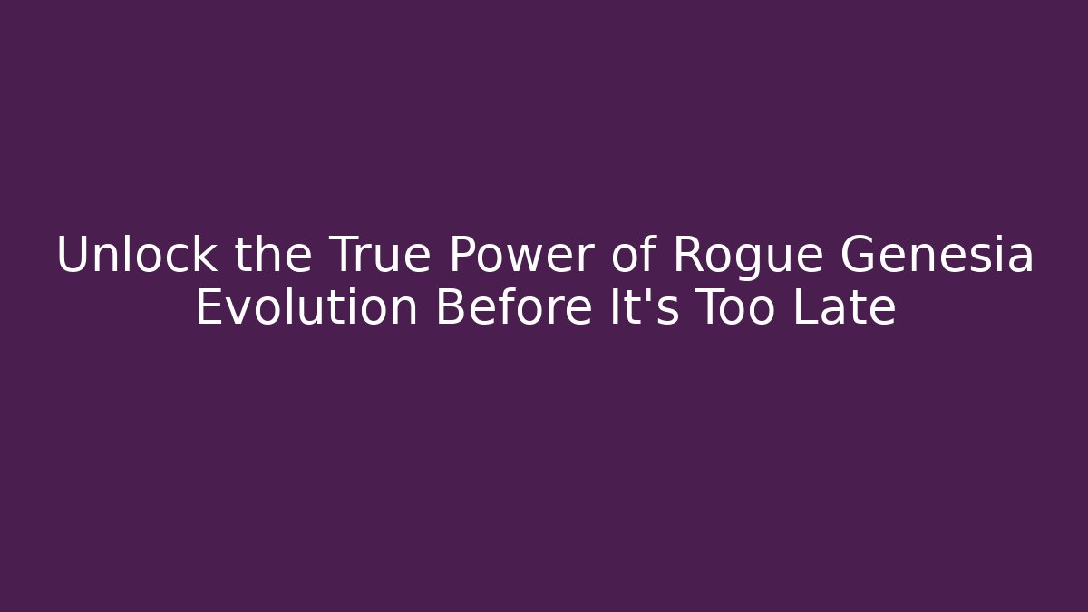 Unlock the True Power of Rogue Genesia Evolution Before It's Too Late