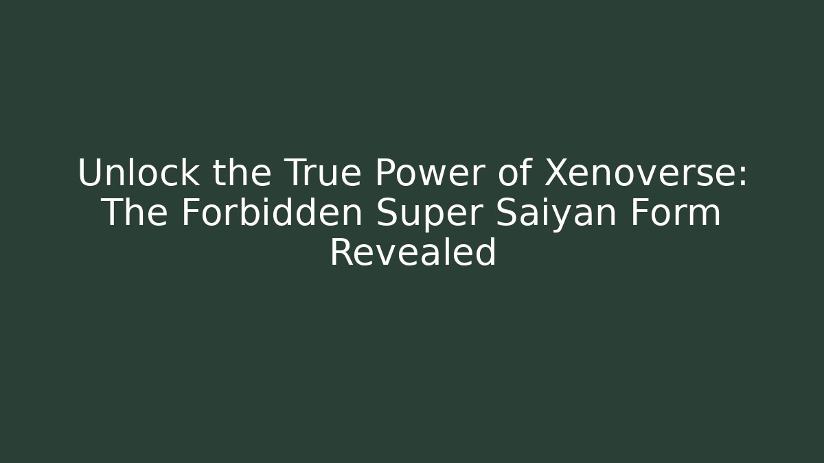 Unlock the True Power of Xenoverse: The Forbidden Super Saiyan Form Revealed