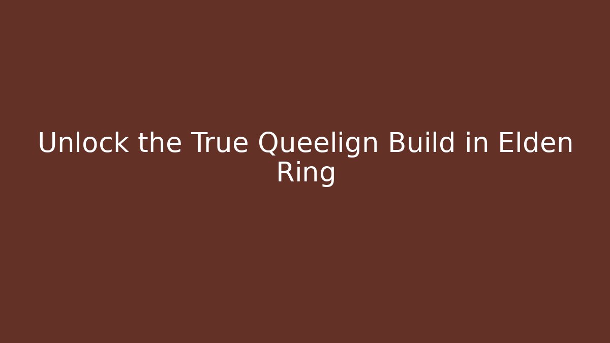 Unlock the True Queelign Build in Elden Ring