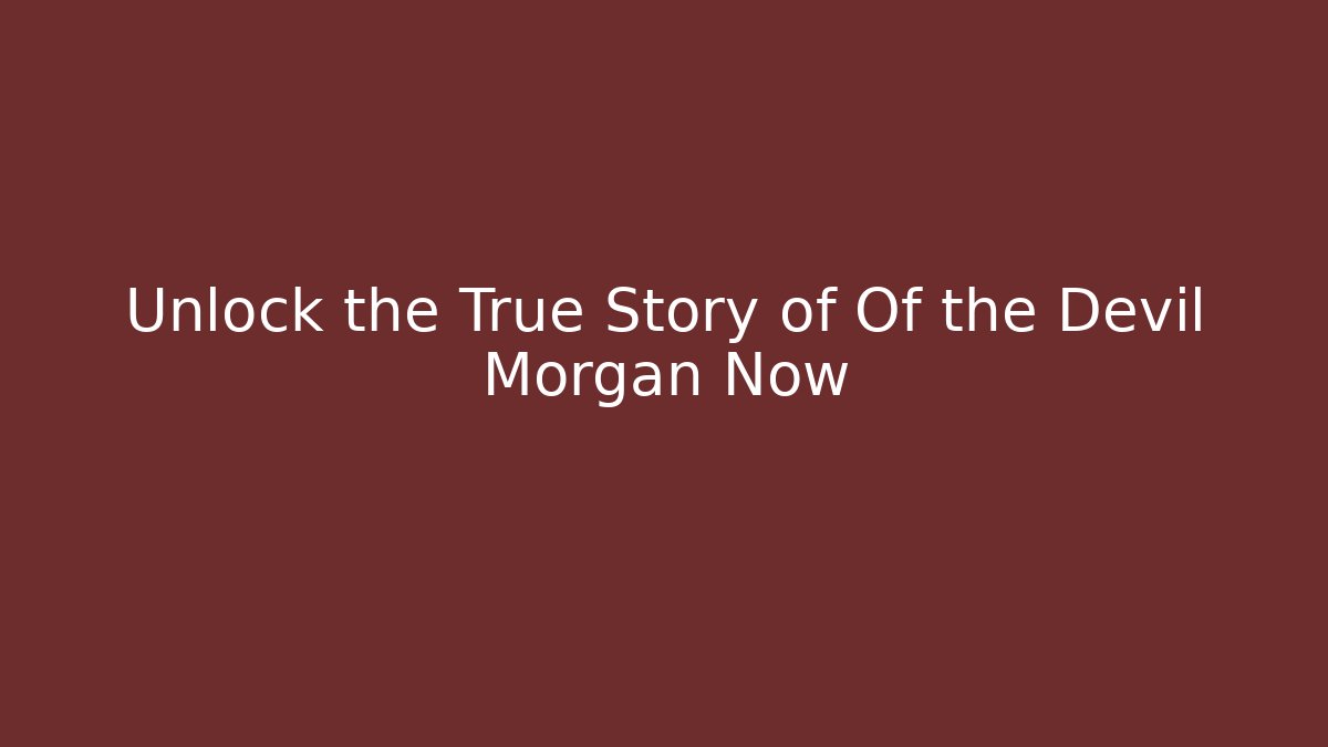 Unlock the True Story of Of the Devil Morgan Now