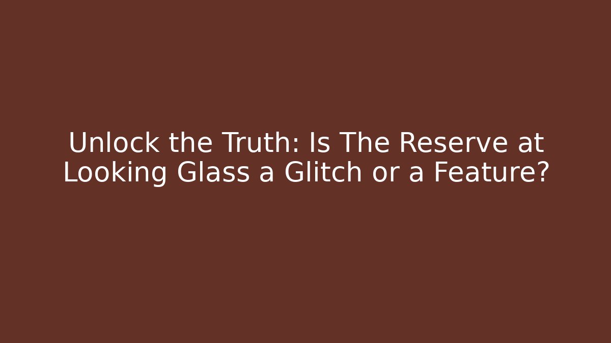 Unlock the Truth: Is The Reserve at Looking Glass a Glitch or a Feature?