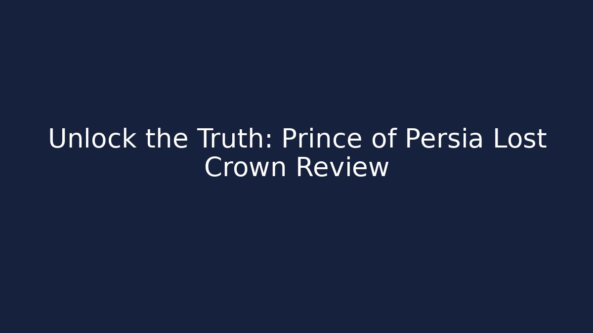 Unlock the Truth: Prince of Persia Lost Crown Review