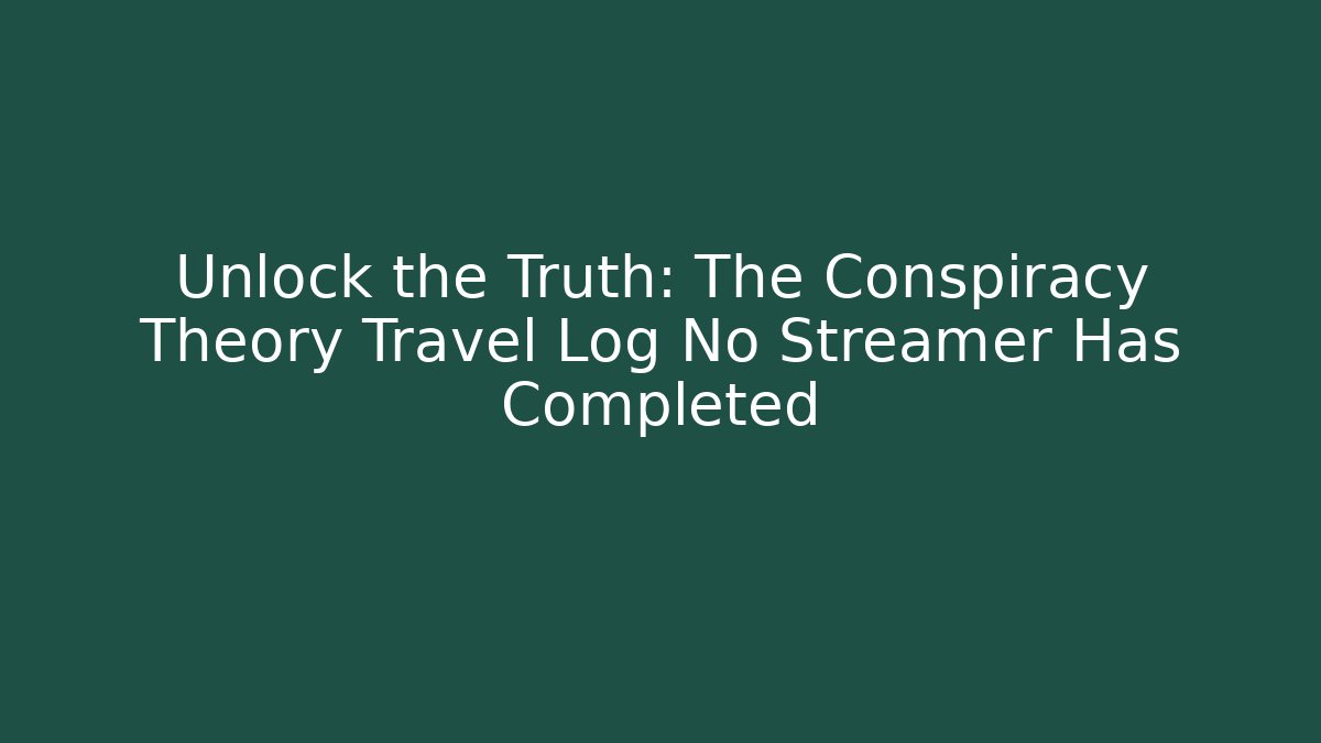 Unlock the Truth: The Conspiracy Theory Travel Log No Streamer Has Completed