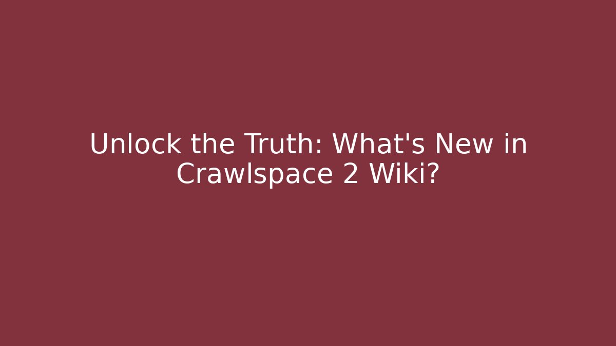 Unlock the Truth: What’s New in Crawlspace 2 Wiki?