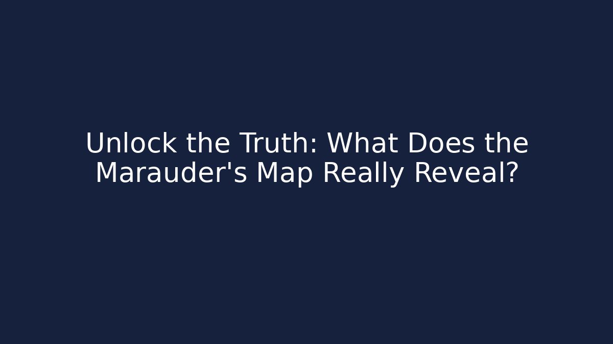 Unlock the Truth: What Does the Marauder's Map Really Reveal?