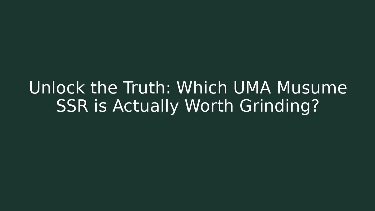 Unlock the Truth: Which UMA Musume SSR is Actually Worth Grinding?