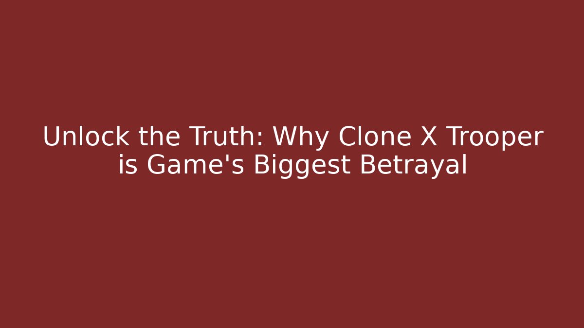 Unlock the Truth: Why Clone X Trooper is Game's Biggest Betrayal