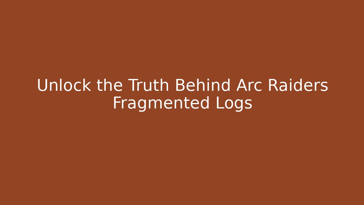 Unlock the Truth Behind Arc Raiders Fragmented Logs