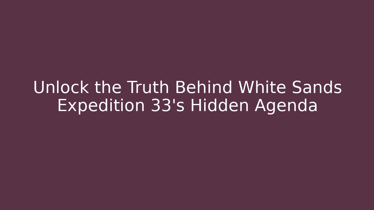 Unlock the Truth Behind White Sands Expedition 33's Hidden Agenda