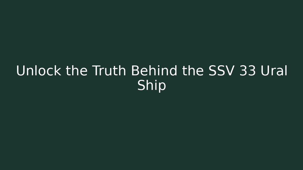 Unlock the Truth Behind the SSV 33 Ural Ship