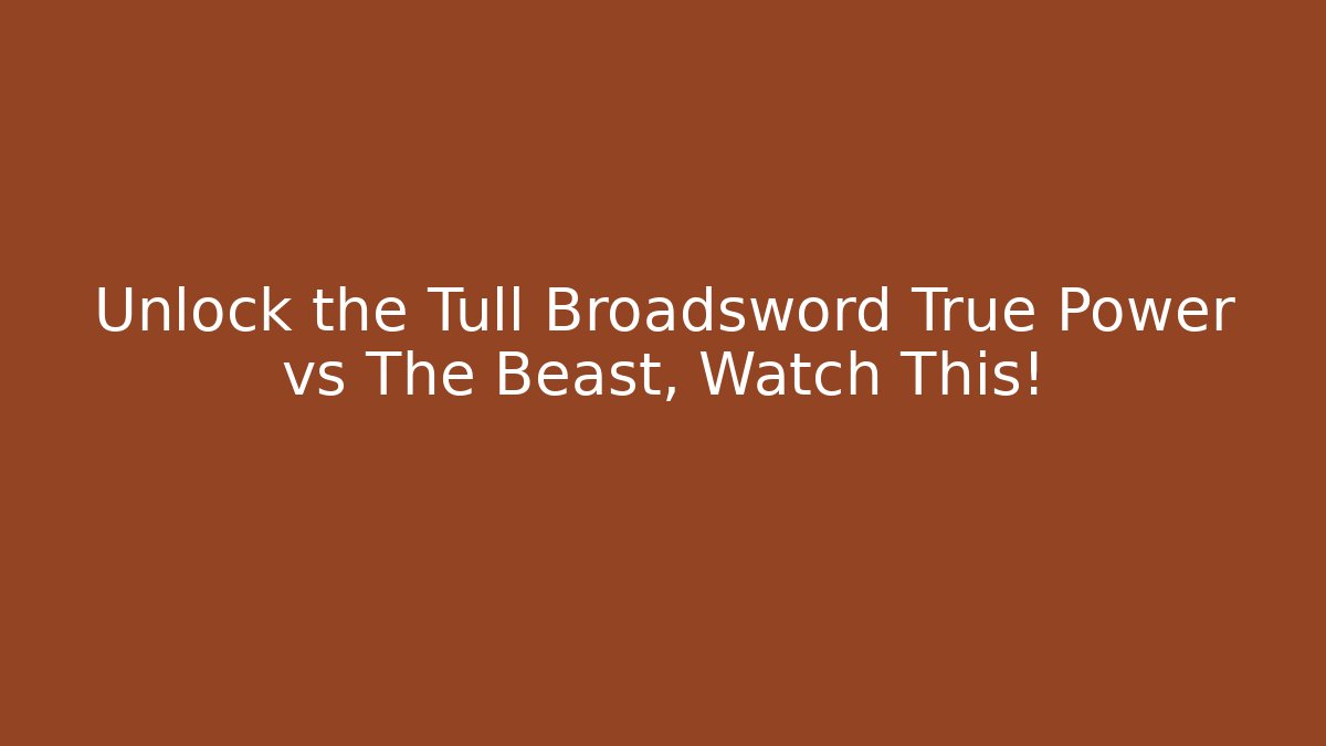 Unlock the Tull Broadsword True Power vs The Beast, Watch This!