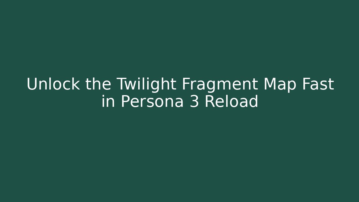 Unlock the Twilight Fragment Map Fast in Persona 3 Reload