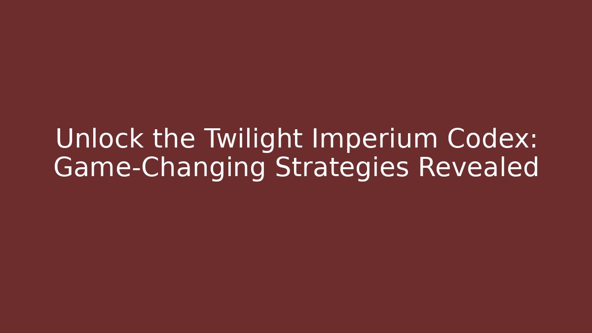 Unlock the Twilight Imperium Codex: Game-Changing Strategies Revealed
