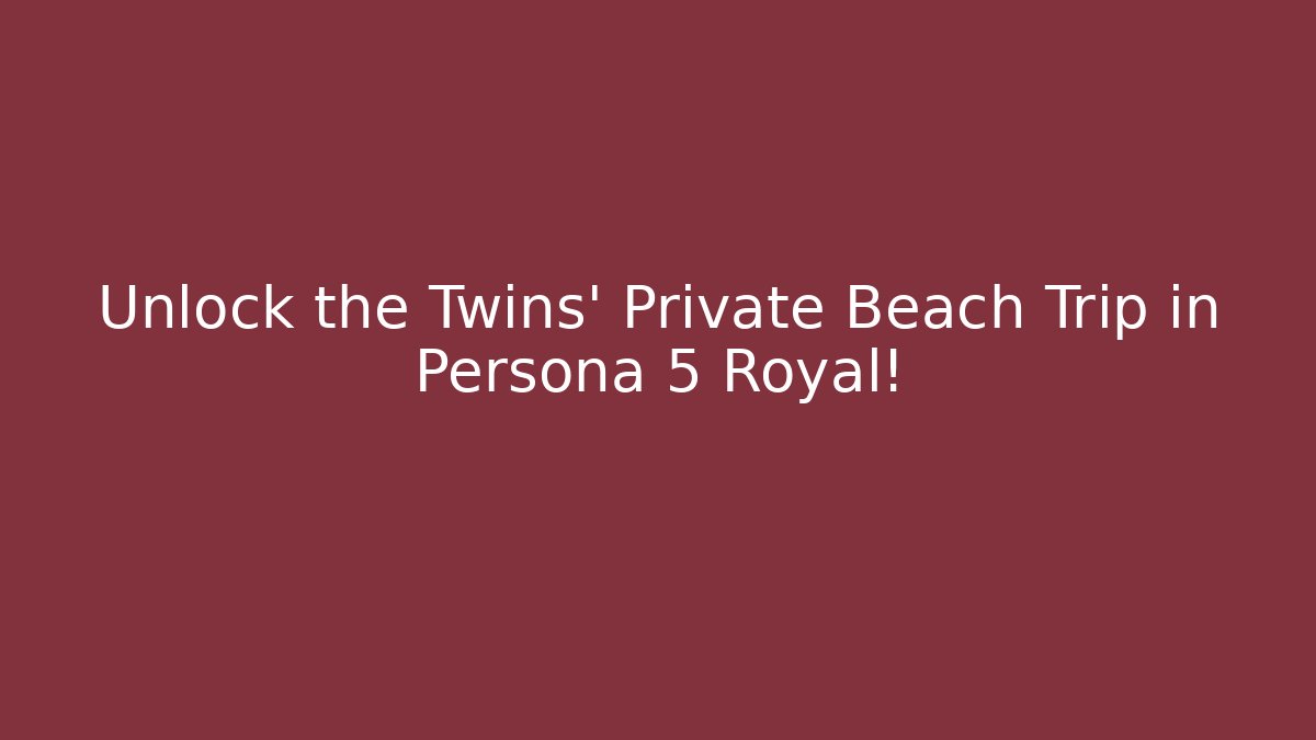 Unlock the Twins' Private Beach Trip in Persona 5 Royal!