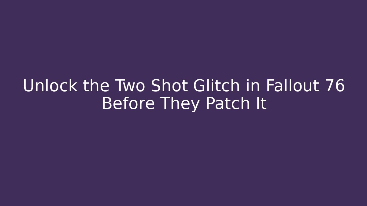 Unlock the Two Shot Glitch in Fallout 76 Before They Patch It