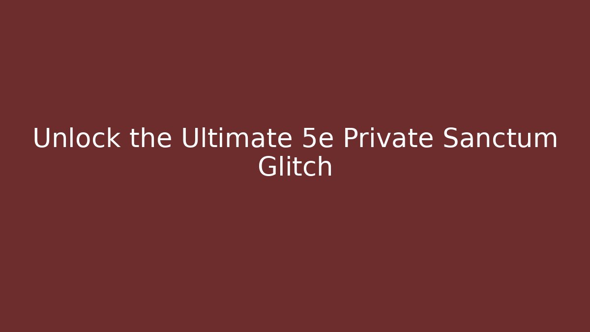 Unlock the Ultimate 5e Private Sanctum Glitch