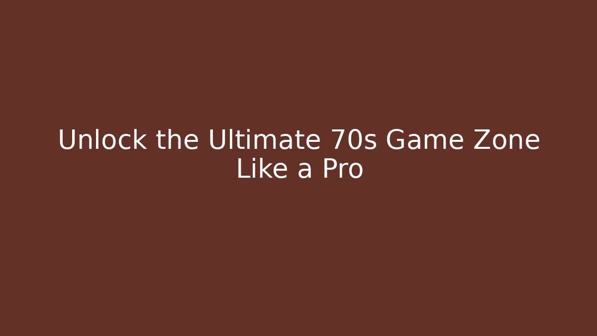 Unlock the Ultimate 70s Game Zone Like a Pro