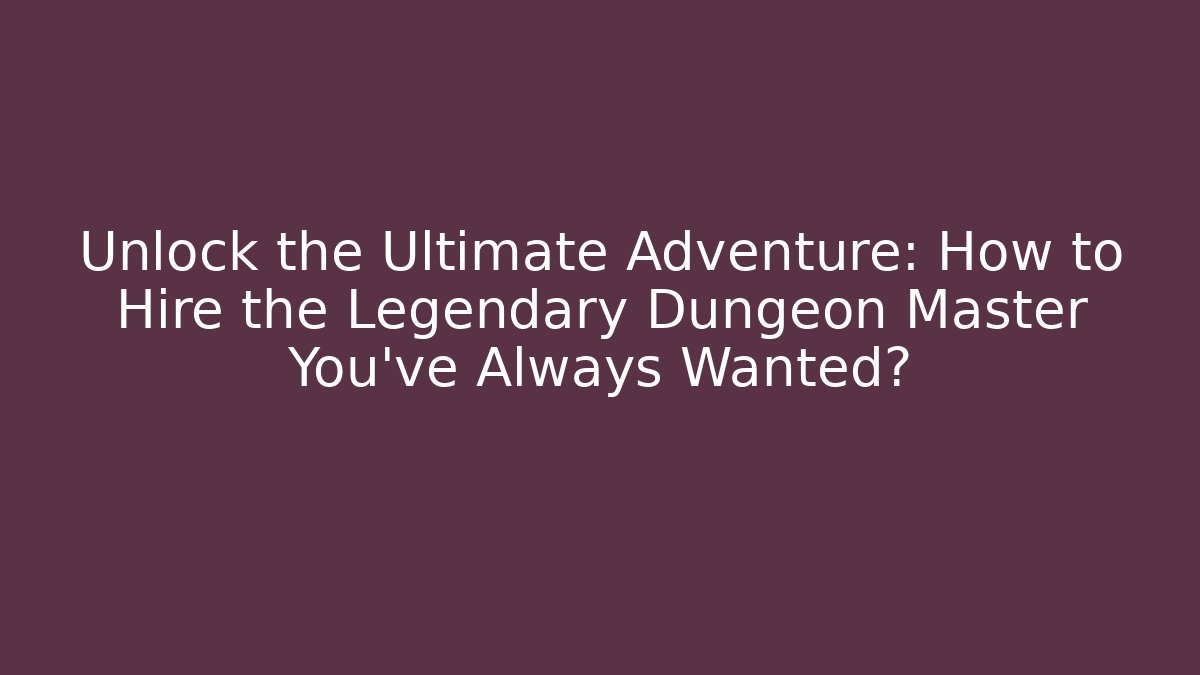 Unlock the Ultimate Adventure: How to Hire the Legendary Dungeon Master You've Always Wanted?