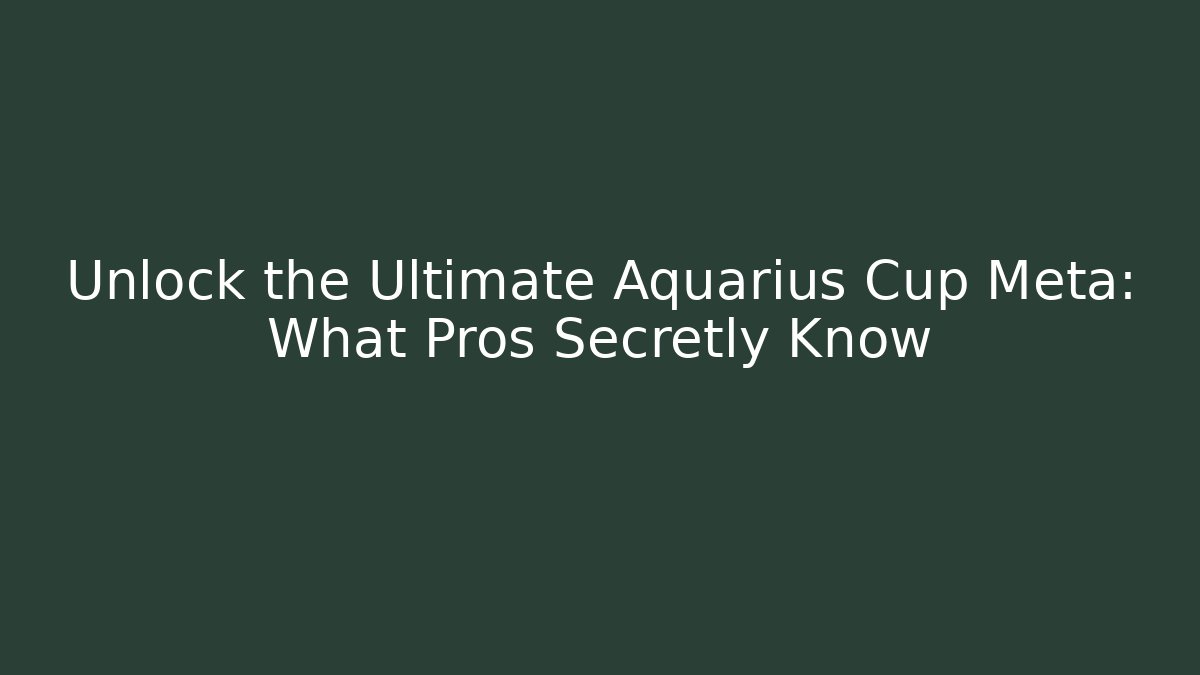 Unlock the Ultimate Aquarius Cup Meta: What Pros Secretly Know - Create More Assets